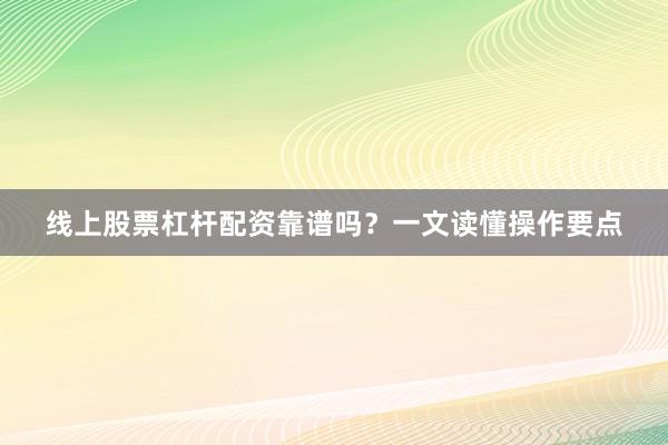 线上股票杠杆配资靠谱吗？一文读懂操作要点