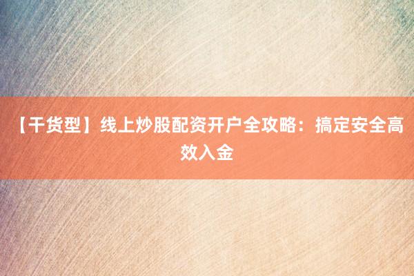 【干货型】线上炒股配资开户全攻略：搞定安全高效入金