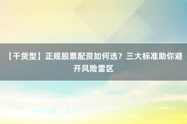 【干货型】正规股票配资如何选？三大标准助你避开风险雷区