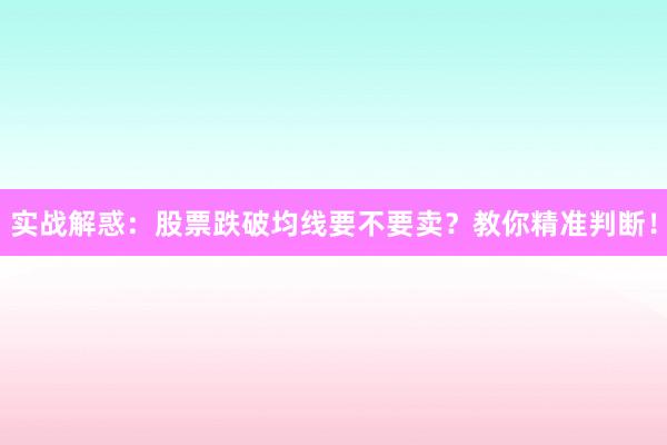 实战解惑：股票跌破均线要不要卖？教你精准判断！