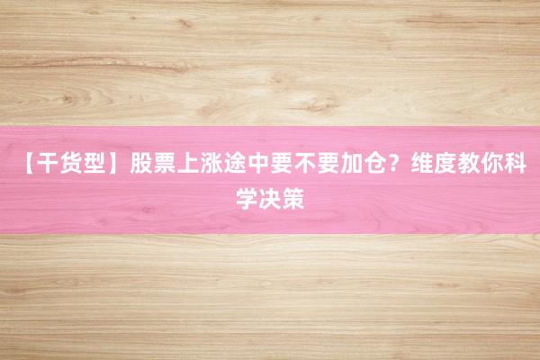 【干货型】股票上涨途中要不要加仓？维度教你科学决策