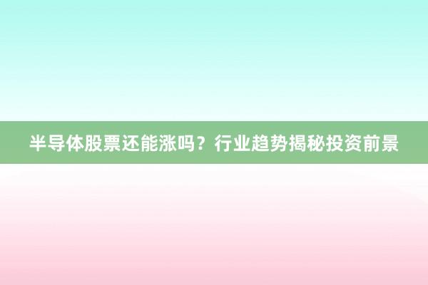 半导体股票还能涨吗？行业趋势揭秘投资前景