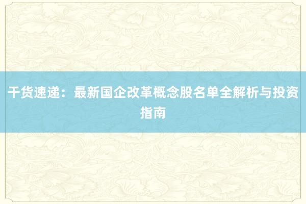 干货速递：最新国企改革概念股名单全解析与投资指南