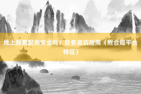 线上股票配资安全吗？自查避坑指南（附合规平台特征）