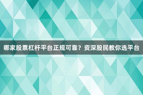 哪家股票杠杆平台正规可靠？资深股民教你选平台