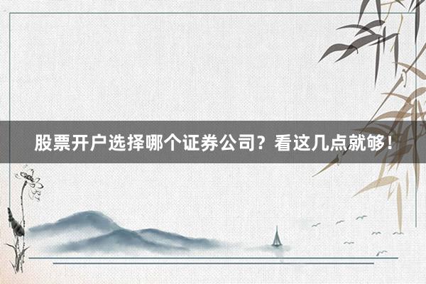 股票开户选择哪个证券公司？看这几点就够！
