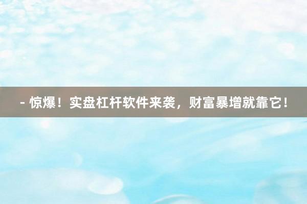 - 惊爆！实盘杠杆软件来袭，财富暴增就靠它！