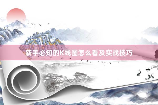 新手必知的K线图怎么看及实战技巧