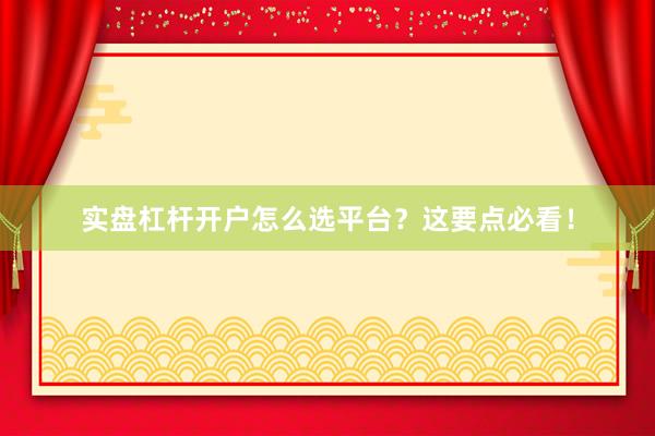 实盘杠杆开户怎么选平台？这要点必看！