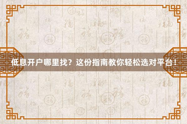 低息开户哪里找？这份指南教你轻松选对平台！