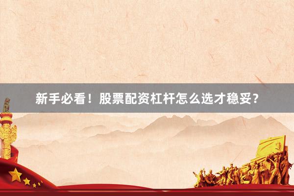 新手必看！股票配资杠杆怎么选才稳妥？