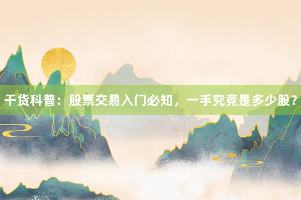 干货科普：股票交易入门必知，一手究竟是多少股？
