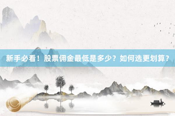 新手必看！股票佣金最低是多少？如何选更划算？