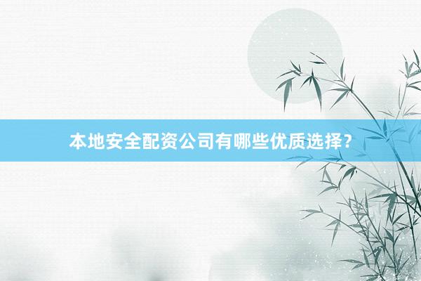 本地安全配资公司有哪些优质选择？