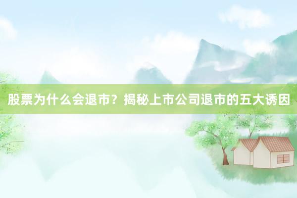 股票为什么会退市？揭秘上市公司退市的五大诱因