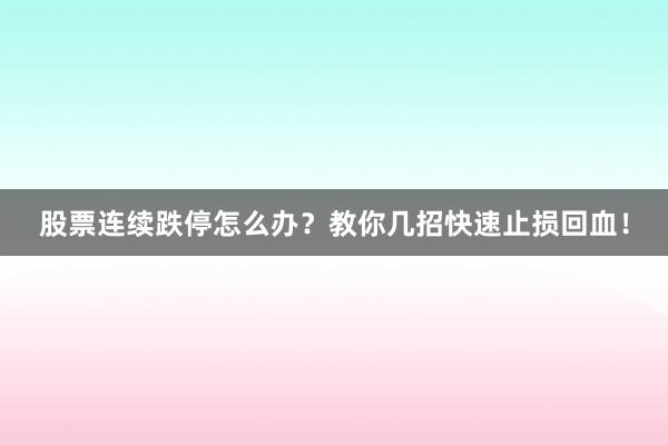 股票连续跌停怎么办？教你几招快速止损回血！