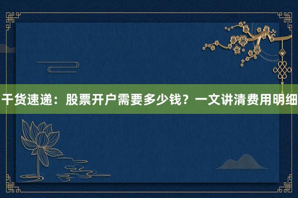 干货速递：股票开户需要多少钱？一文讲清费用明细