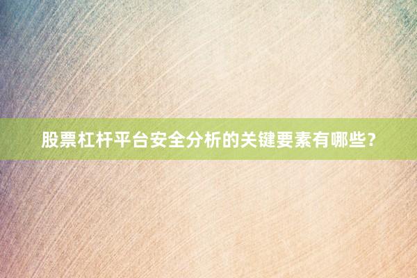 股票杠杆平台安全分析的关键要素有哪些？