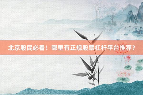 北京股民必看！哪里有正规股票杠杆平台推荐？