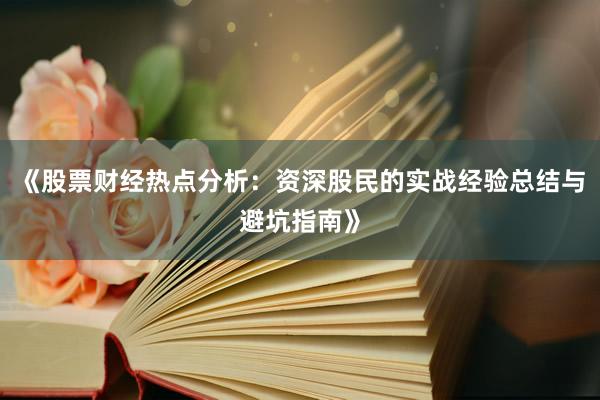 《股票财经热点分析：资深股民的实战经验总结与避坑指南》