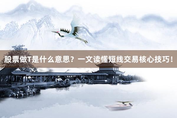 股票做T是什么意思？一文读懂短线交易核心技巧！