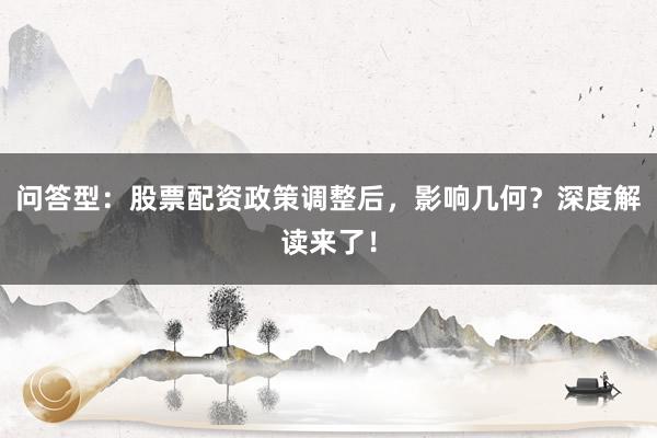 问答型：股票配资政策调整后，影响几何？深度解读来了！