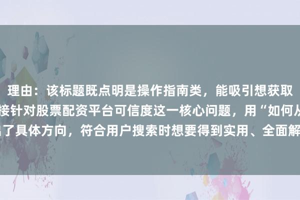理由：该标题既点明是操作指南类，能吸引想获取具体方法的人群，又直接针对股票配资平台可信度这一核心问题，用“如何从多维度判断”给出了具体方向，符合用户搜索时想要得到实用、全面解答的需求，在百度搜索场景下较易获得点击。