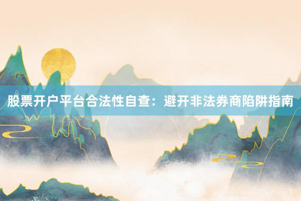 股票开户平台合法性自查：避开非法券商陷阱指南