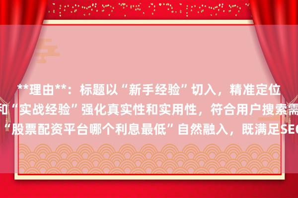 **理由**：标题以“新手经验”切入，精准定位用户群体，通过“避坑”和“实战经验”强化真实性和实用性，符合用户搜索需求。同时关键词“股票配资平台哪个利息最低”自然融入，既满足SEO要求，又符合用户点击习惯，易引发共鸣。