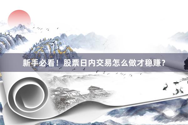新手必看!股票日内交易怎么做才稳赚?
