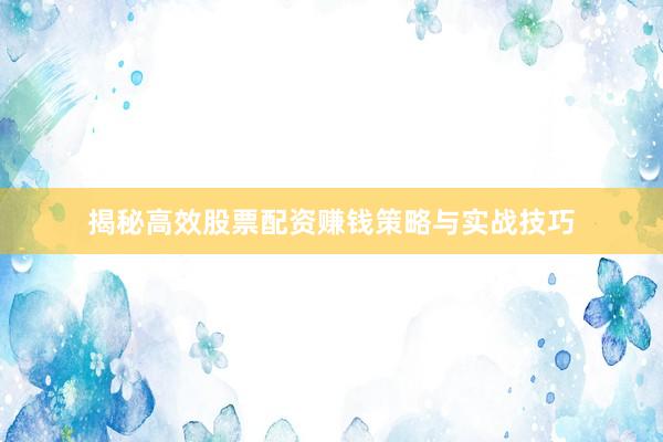 揭秘高效股票配资赚钱策略与实战技巧