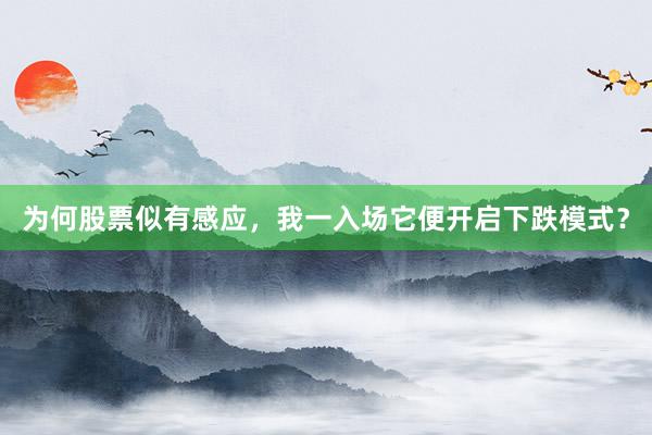 为何股票似有感应，我一入场它便开启下跌模式？