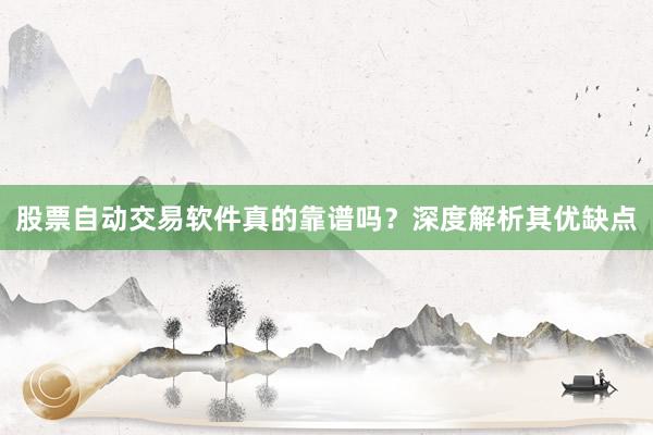 股票自动交易软件真的靠谱吗？深度解析其优缺点
