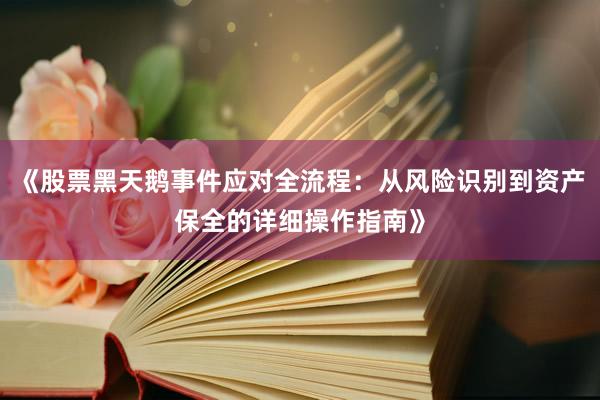 《股票黑天鹅事件应对全流程：从风险识别到资产保全的详细操作指南》
