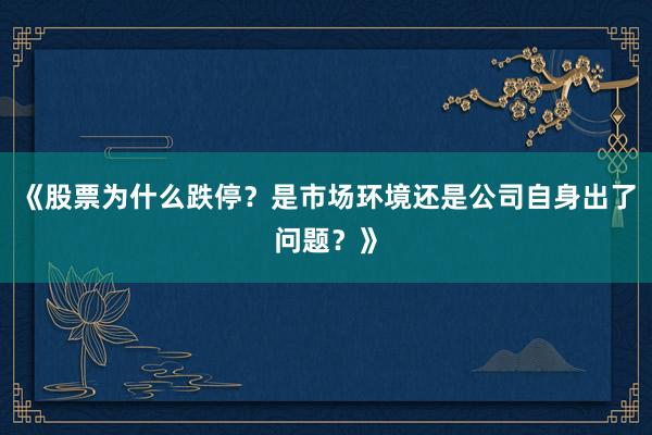 《股票为什么跌停?是市场环境还是公司自身出了问题?》