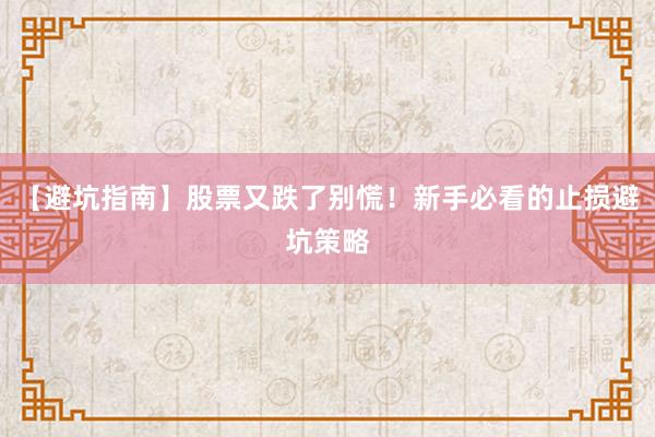 【避坑指南】股票又跌了别慌！新手必看的止损避坑策略