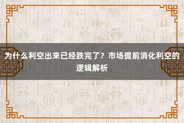 为什么利空出来已经跌完了？市场提前消化利空的逻辑解析