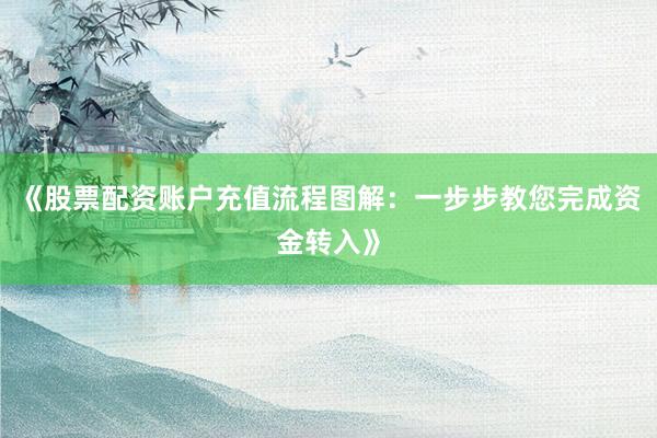 《股票配资账户充值流程图解:一步步教您完成资金转入》