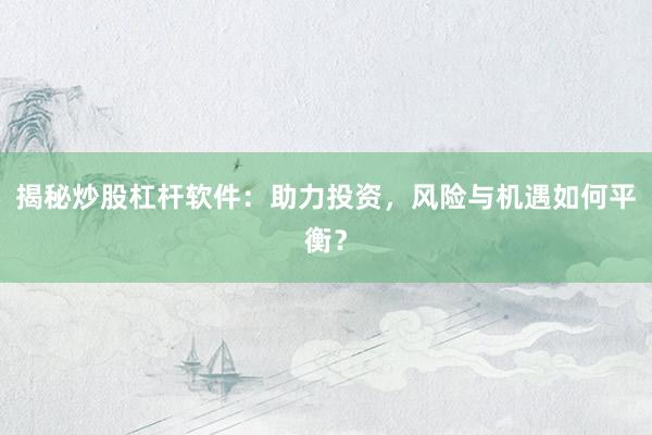 揭秘炒股杠杆软件：助力投资，风险与机遇如何平衡？