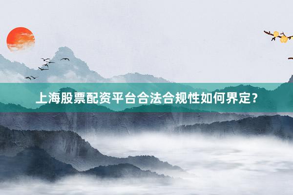 上海股票配资平台合法合规性如何界定？