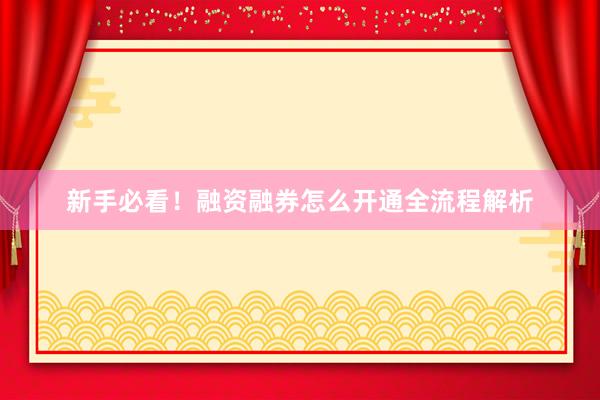 新手必看！融资融券怎么开通全流程解析