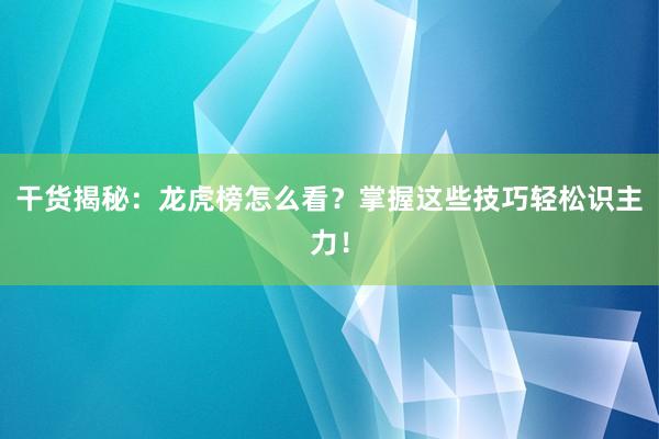 干货揭秘：龙虎榜怎么看？掌握这些技巧轻松识主力！