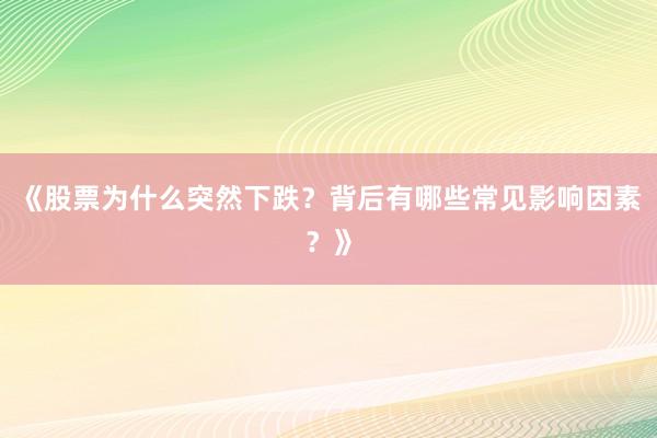 《股票为什么突然下跌？背后有哪些常见影响因素？》
