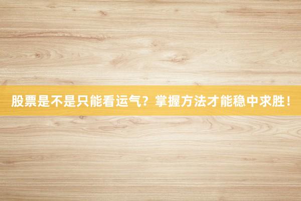 股票是不是只能看运气？掌握方法才能稳中求胜！