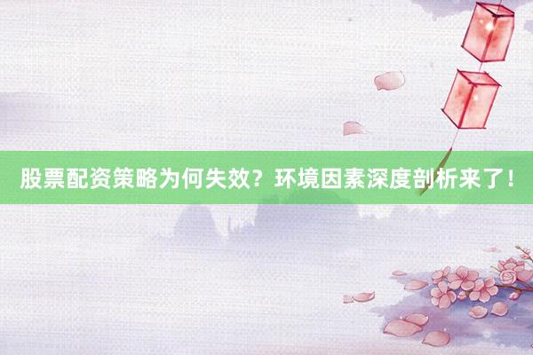 股票配资策略为何失效？环境因素深度剖析来了！