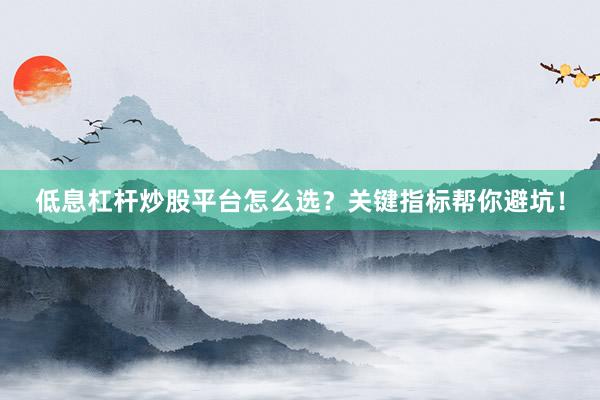 低息杠杆炒股平台怎么选？关键指标帮你避坑！
