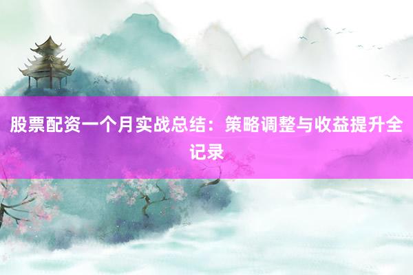 股票配资一个月实战总结：策略调整与收益提升全记录