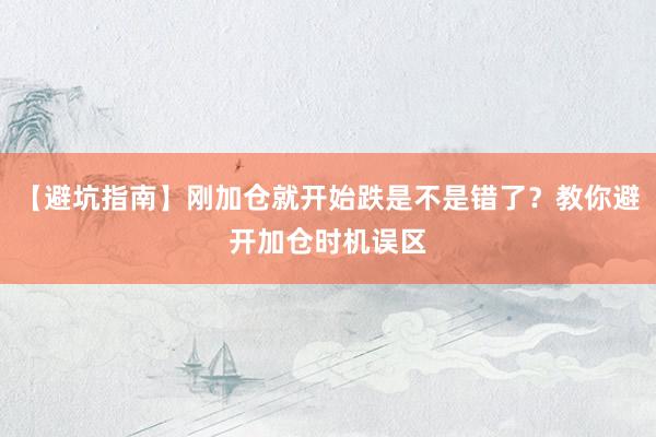 【避坑指南】刚加仓就开始跌是不是错了?教你避开加仓时机误区
