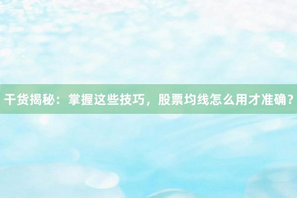 干货揭秘：掌握这些技巧，股票均线怎么用才准确？