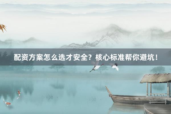 配资方案怎么选才安全？核心标准帮你避坑！